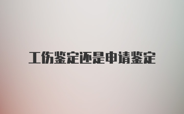 工伤鉴定还是申请鉴定