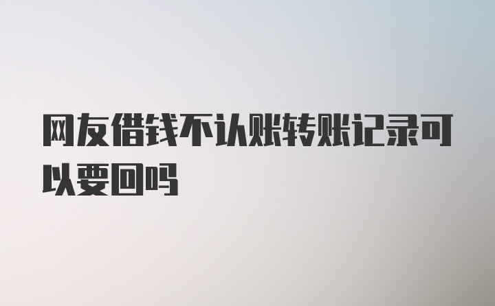 网友借钱不认账转账记录可以要回吗