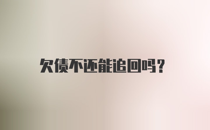 欠债不还能追回吗？