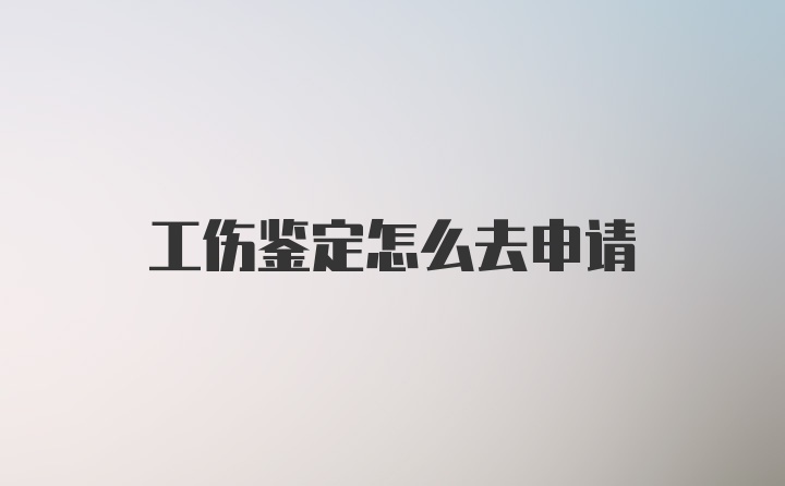 工伤鉴定怎么去申请