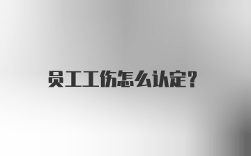 员工工伤怎么认定？