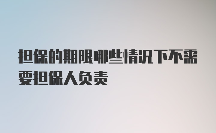 担保的期限哪些情况下不需要担保人负责