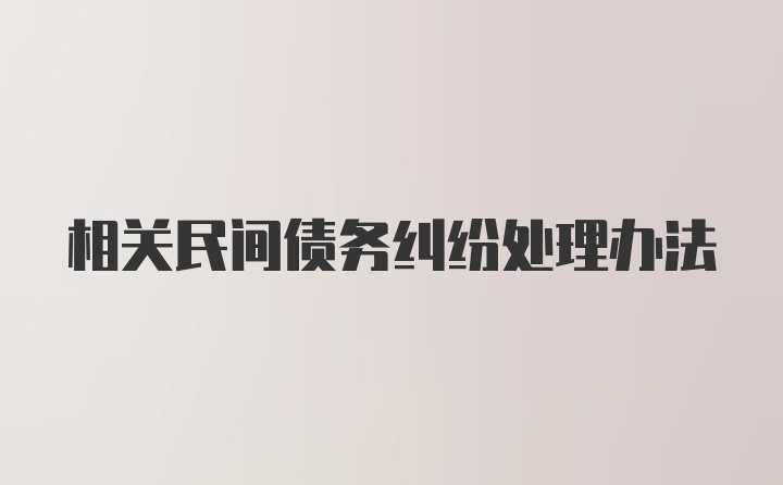 相关民间债务纠纷处理办法