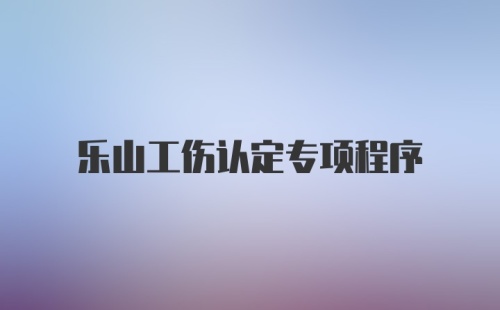 乐山工伤认定专项程序