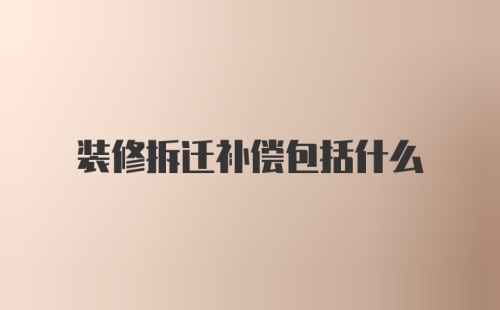 装修拆迁补偿包括什么