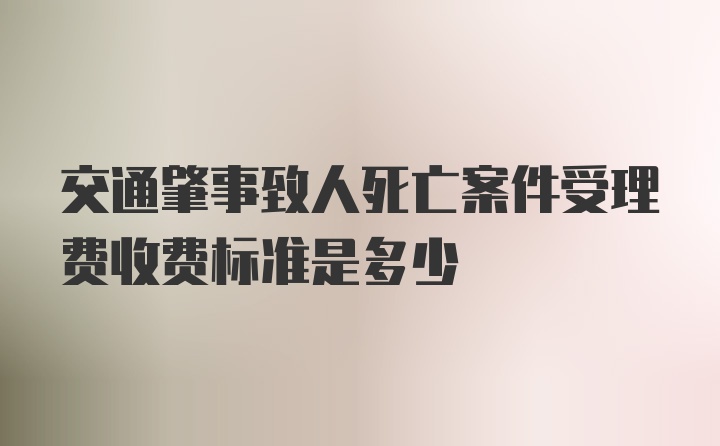 交通肇事致人死亡案件受理费收费标准是多少