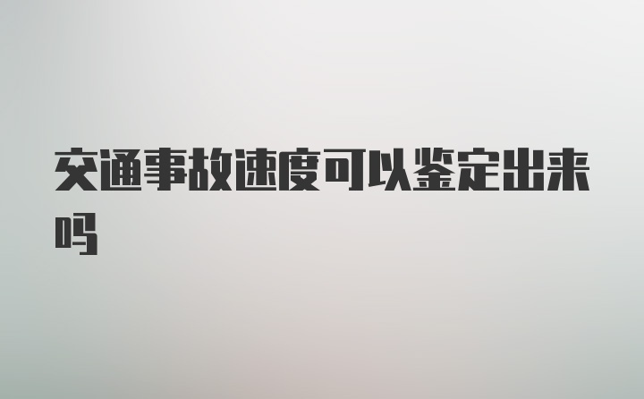 交通事故速度可以鉴定出来吗