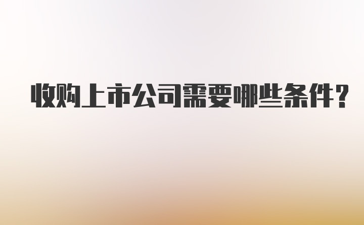 收购上市公司需要哪些条件？