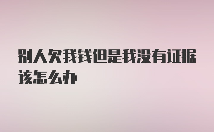 别人欠我钱但是我没有证据该怎么办