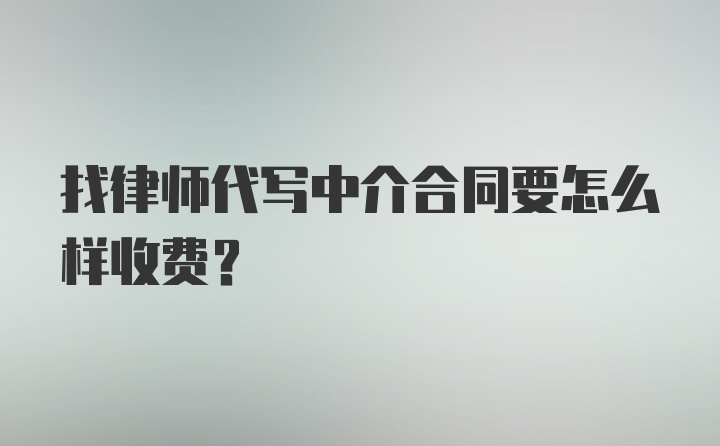 找律师代写中介合同要怎么样收费？