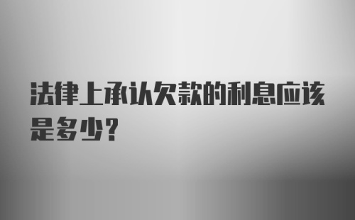 法律上承认欠款的利息应该是多少?