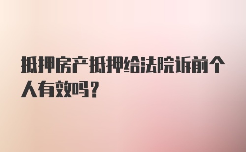 抵押房产抵押给法院诉前个人有效吗？