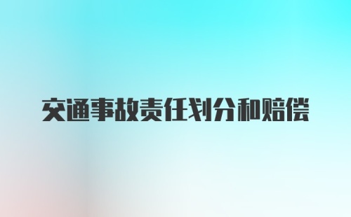 交通事故责任划分和赔偿