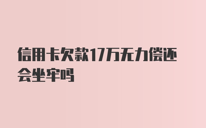 信用卡欠款17万无力偿还会坐牢吗