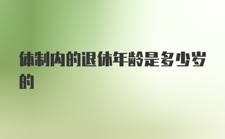 体制内的退休年龄是多少岁的