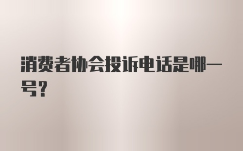 消费者协会投诉电话是哪一号？