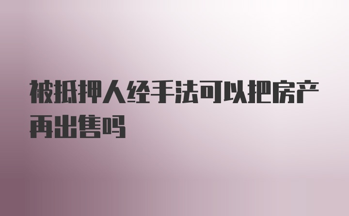 被抵押人经手法可以把房产再出售吗