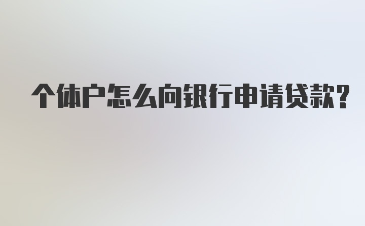 个体户怎么向银行申请贷款？