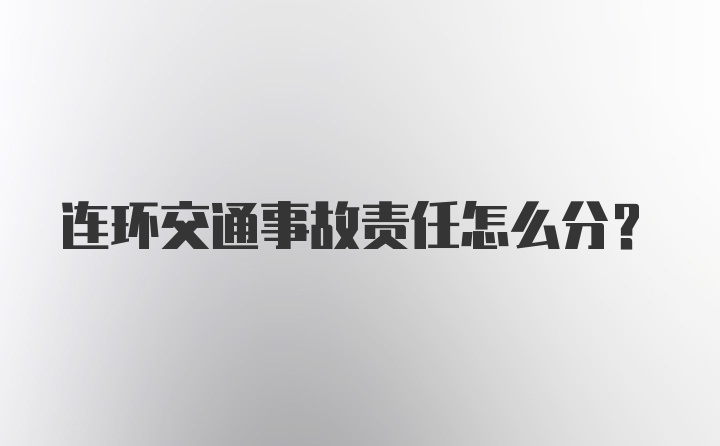 连环交通事故责任怎么分？