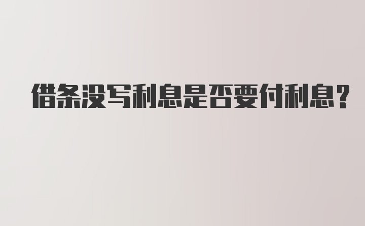 借条没写利息是否要付利息?