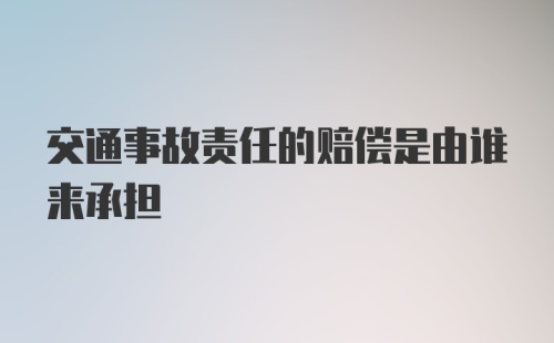 交通事故责任的赔偿是由谁来承担