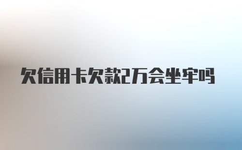 欠信用卡欠款2万会坐牢吗