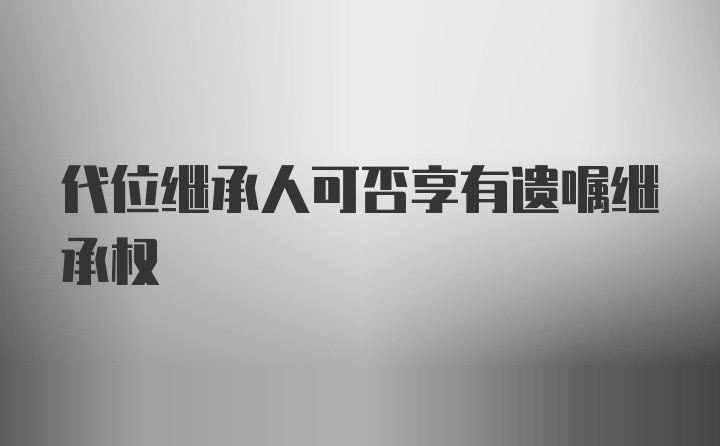 代位继承人可否享有遗嘱继承权