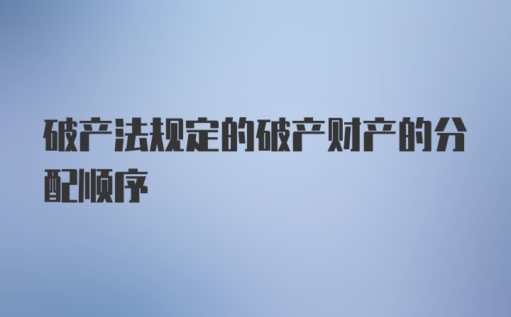 破产法规定的破产财产的分配顺序