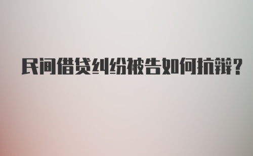 民间借贷纠纷被告如何抗辩？