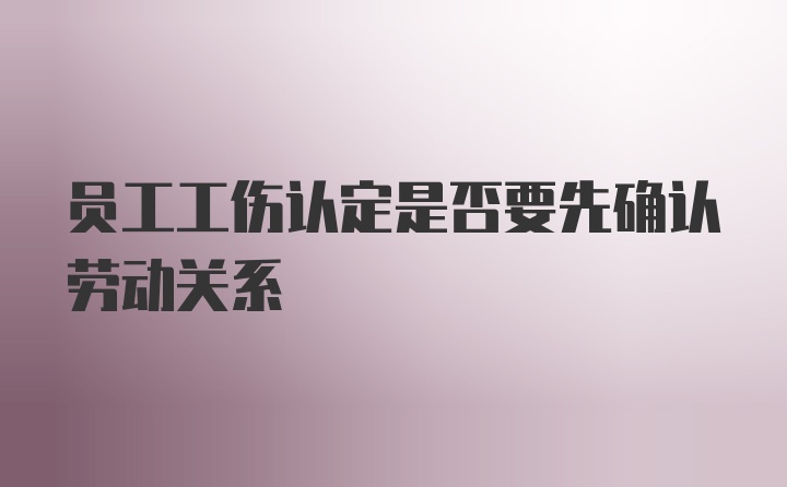 员工工伤认定是否要先确认劳动关系