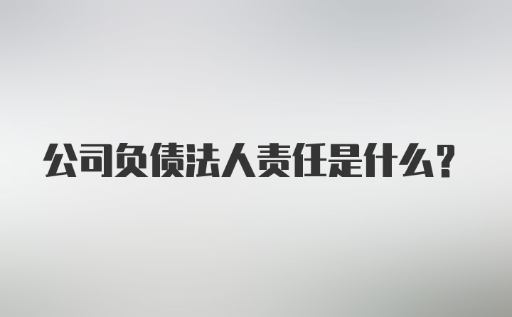 公司负债法人责任是什么？