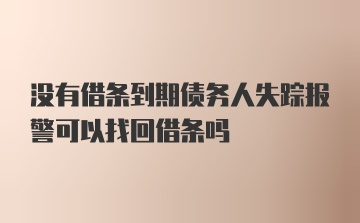 没有借条到期债务人失踪报警可以找回借条吗