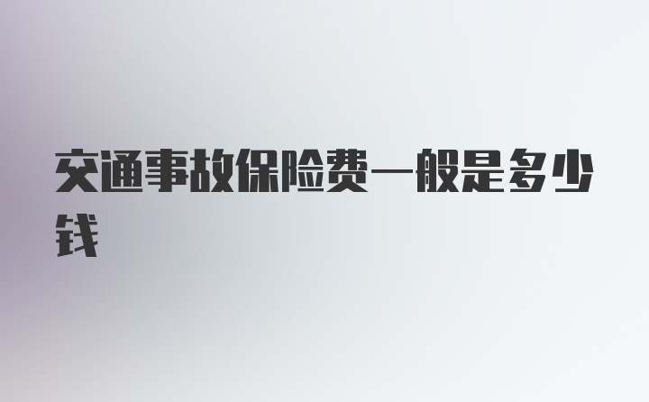 交通事故保险费一般是多少钱