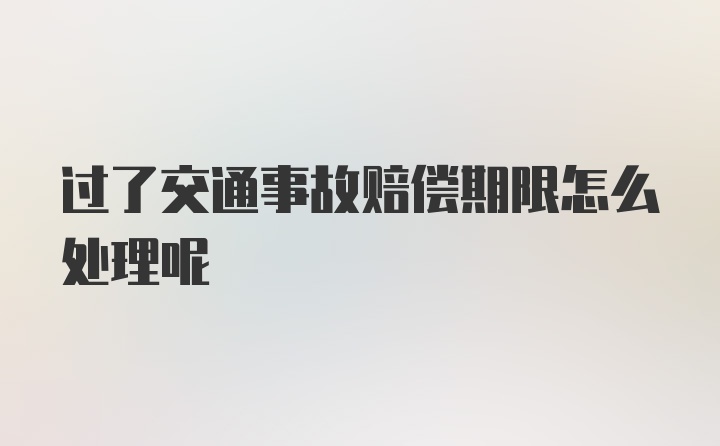 过了交通事故赔偿期限怎么处理呢