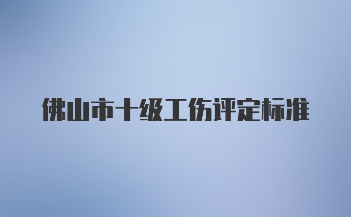 佛山市十级工伤评定标准