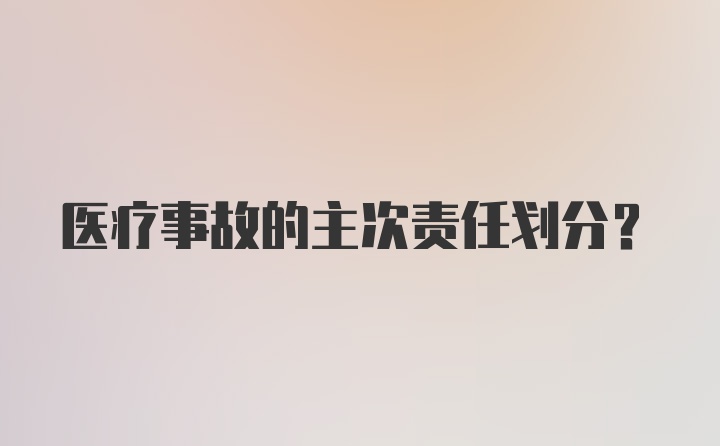 医疗事故的主次责任划分？