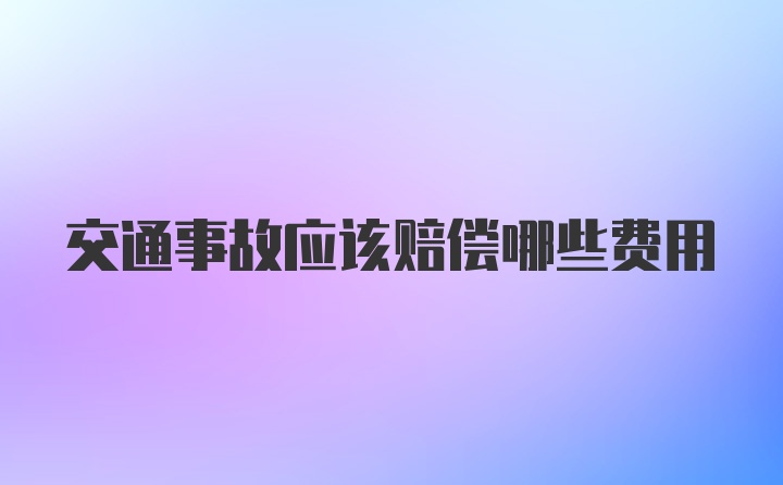 交通事故应该赔偿哪些费用