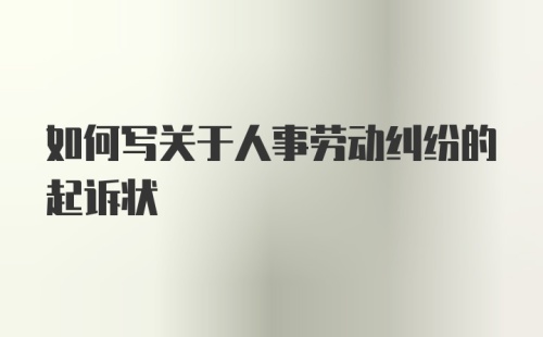 如何写关于人事劳动纠纷的起诉状