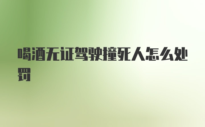 喝酒无证驾驶撞死人怎么处罚