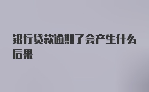 银行贷款逾期了会产生什么后果