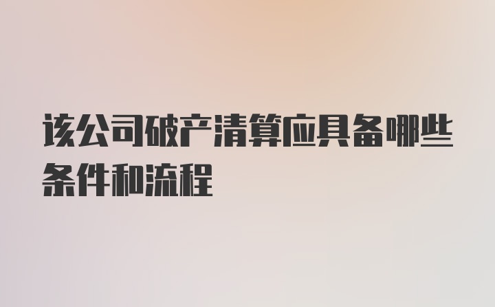 该公司破产清算应具备哪些条件和流程