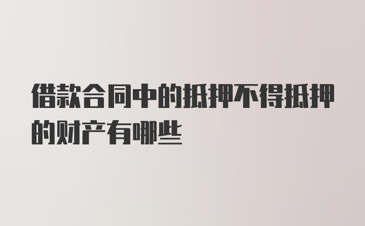 借款合同中的抵押不得抵押的财产有哪些