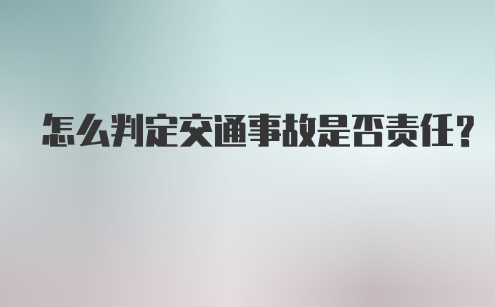 怎么判定交通事故是否责任？