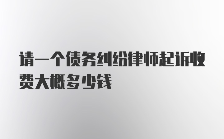 请一个债务纠纷律师起诉收费大概多少钱