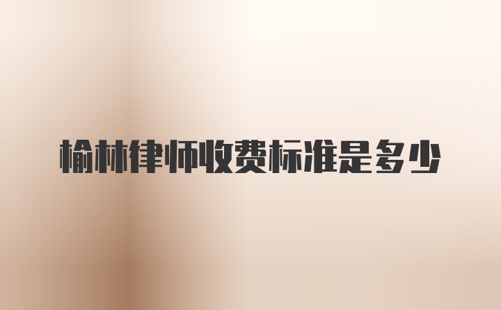 榆林律师收费标准是多少