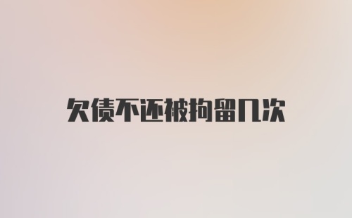 欠债不还被拘留几次