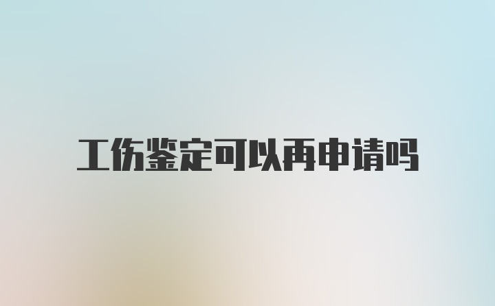 工伤鉴定可以再申请吗