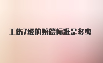 工伤7级的赔偿标准是多少