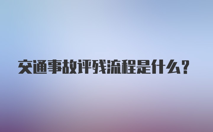 交通事故评残流程是什么？