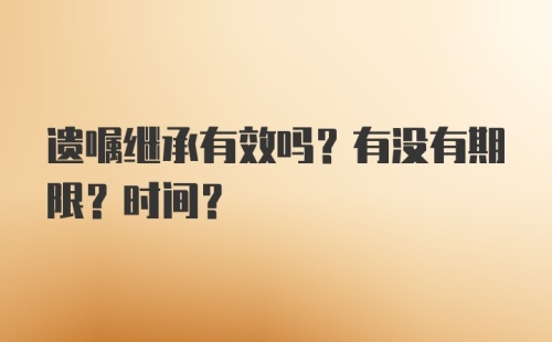 遗嘱继承有效吗？有没有期限？时间？